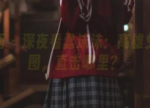 喵糖映画 – 深夜看蠢沫沫：高雄兔女郎美图，直击哪里？