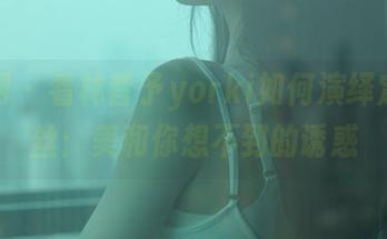 秀人网 – 看林昔予yorki如何演绎定制黑丝：美和你想不到的诱惑