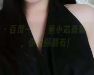 微密圈 – 百度一下，童小芯最新运动图片，你值得拥有！