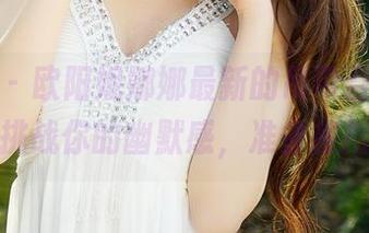青豆客 – 欧阳妮娜娜最新的吊带合集，大胆挑战你的幽默感，准备接招！